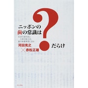 ニッポンの歯の常識は「？」だらけ - 反逆の歯科医と元厚労副大臣が、歯の表裏事情に迫る - [単行本]