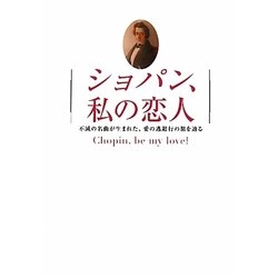 ショパン、私の恋人―不滅の名曲が生まれた、愛の逃避行の旅を辿る [単行本]