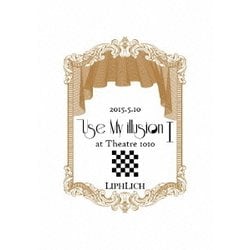 LIPHLICH／2015.5.10「Use My illusion I」at Theatre 1010 [DVD]