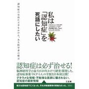 私は「認知症」を死語にしたい―認知症の完治に王手をかけた、ある医学者の提言 [単行本]