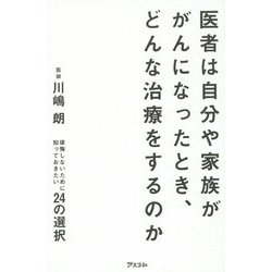 医者は自分や家族ががんになったとき、どんな治療をするのか―後悔しないために知っておきたい24の選択 [単行本]