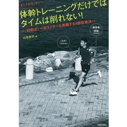 体幹トレーニングだけではタイムは削れない!―すべてのランナーへ 「白取式」一流ランナーも実践する4部位走法 [単行本]