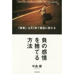 負の感情を捨てる方法―「最悪」は0.1秒で最高に変わる [単行本]