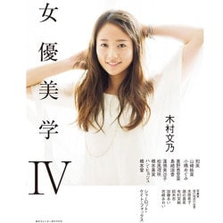 女優美学IV-木村文乃 真野恵里菜 橋本愛 島崎遥香 シャーロット・ケイト・フォックス 知英 山崎紘菜 ハン・ヒョジュ 蓮佛美沙子 小橋めぐみ 松風理咲 橋本真実 [ムックその他]