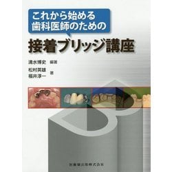 これから始める歯科医師のための接着ブリッジ講座 清水 博史? 松村 英雄; 福井 淳一 これから始める歯科医師のための接着ブリッジ講座 | 清水 博史