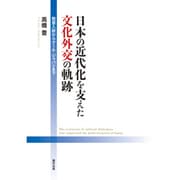 日本の近代化を支えた文化外交の軌跡―脱亜入欧からクール・ジャパンまで [単行本]