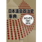 日本議会政治史事典―トピックス1881-2015 [事典辞典]
