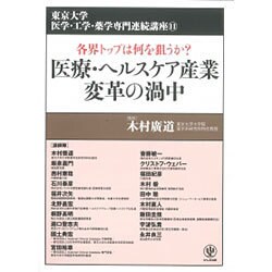 医療・ヘルスケア産業 変革の渦中―各界トップは何を狙うか?(東京大学医学・工学・薬学専門連続講座〈11〉) [単行本]