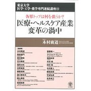 医療・ヘルスケア産業 変革の渦中―各界トップは何を狙うか?(東京大学医学・工学・薬学専門連続講座〈11〉) [単行本]
