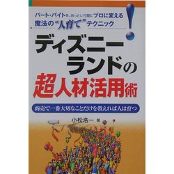 ディズニーランドの超人材活用術―商売で一番大切なことだけを教えれば人は育つ [単行本]