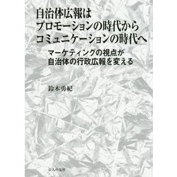 自治体広報はプロモーションの時代からコミュニケーションの時代へ―マーケティングの視点が自治体の行政広報を変える [単行本]