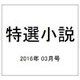 特選小説 2016年 03月号 [雑誌]