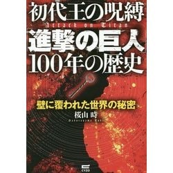初代王の呪縛「進撃の巨人」100年の歴史―壁に覆われた世界の秘密 [単行本]