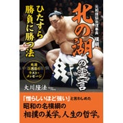 元相撲協会理事長 横綱北の湖の霊言 ひたすら勝負に勝つ法―死後3週目のラスト・メッセージ [単行本]