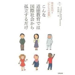 こんな道徳教育では国際社会から孤立するだけ－徹底批判！！「 私たちの道徳」(合同ブックレット<10>) [単行本]