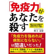 「免疫力」があなたを殺す－病院で行われる治療はほぼ「免疫力を抑える」目的で行われているという事実! [単行本]