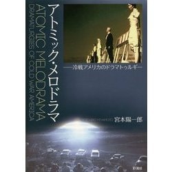 アトミック・メロドラマ―冷戦アメリカのドラマトゥルギー [単行本]
