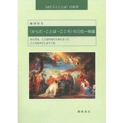 "からだ・ことば・こころ"の三位一体論―からだは、ことばのはたらきによって、こころをやどしはぐくむ("はたらくことば"の科学) [単行本]