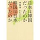 日本は韓国だったのか 韓国は日本だったのか―かつて日本語は海を越えて話されていた [単行本]
