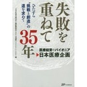 医療経営のパイオニア日本医療企画 失敗を重ねて35年―ひたすら"挑戦と創造"の道を求めて [単行本]