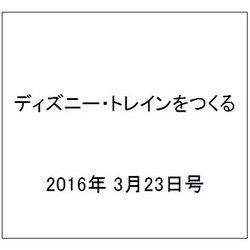 ディズニー・トレインをつくる 2016年 3/23号（62） [雑誌]