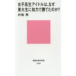 女子高生アイドルは、なぜ東大生に知力で勝てたのか?(講談社現代新書) [新書]