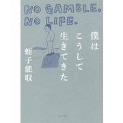 僕はこうして生きてきた―NO GAMBLE,NO LIFE. [単行本]