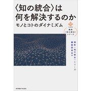 "知の統合"は何を解決するのか―モノとコトのダイナミズム(横幹"知の統合"シリーズ) [単行本]