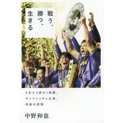 戦う、勝つ、生きる―4年で3度のJ制覇。サンフレッチェ広島、奇跡の真相 [単行本]