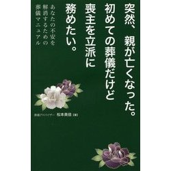 突然、親が亡くなった。初めての葬儀だけど喪主を立派に務めたい。―あなたの不安を解消するための葬儀マニュアル [単行本]