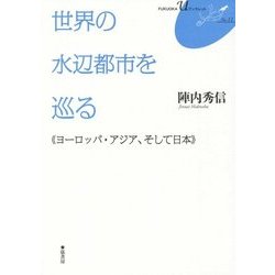 世界の水辺都市を巡る―ヨーロツパ・アジア、そして日本(FUKUOKA U ブックレット〈11〉) [単行本]