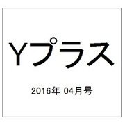 Yプラス(ワイプラス) 2016年 04月号 [雑誌]