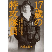 17歳の特攻隊員－山脇林二等飛行兵曹の青春とその時代 [単行本]