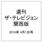 週刊 ザ・テレビジョン 関西版 2016年 4/1号 [雑誌]