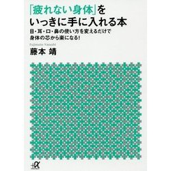 「疲れない身体」をいっきに手に入れる本―目・耳・口・鼻の使い方を変えるだけで身体の芯から楽になる!(講談社プラスアルファ文庫) [文庫]