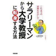 これまでの経験を生かしてサラリーマンから大学教授に転身する方法 [単行本]