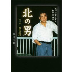 北の男〈第1部〉激流篇―北海道出身快男児小柳昌之の物語 [単行本]
