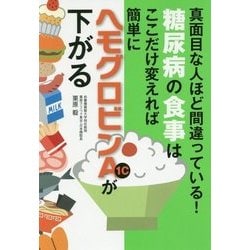 糖尿病の食事はここだけ変えれば簡単にヘモグロビンA1cが下がる―真面目な人ほど間違っている! [単行本]