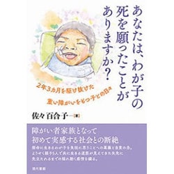 あなたは、わが子の死を願ったことがありますか?―2年3カ月を駆け抜けた重い障がいをもつ子との日々 [単行本]
