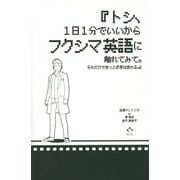 トシ、1日1分でいいからフクシマ英語に触れてみて。それだけできっと世界は変わる。 [単行本]