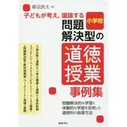 子どもが考え、議論する問題解決型の道徳授業事例集―問題解決的な学習と体験的な学習を活用した道徳科の指導方法 小学校 [全集叢書]