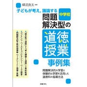 子どもが考え、議論する問題解決型の道徳授業事例集―問題解決的な学習と体験的な学習を活用した道徳科の指導方法 中学校 [全集叢書]