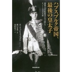 ハプスブルク帝国、最後の皇太子―激動の20世紀欧州を生き抜いたオットー大公の生涯(朝日選書) [全集叢書]