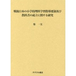 戦後日本の小学校理科学習指導要領及び教科書の成立に関する研究 [単行本]