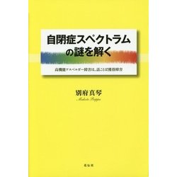 自閉症スペクトラムの謎を解く―高機能アスペルガー障害は、話ことば獲得障害 [単行本]