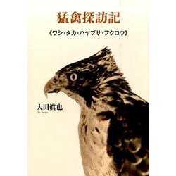 猛禽探訪記－ワシ・タカ・ハヤブサ・フクロウ [単行本]