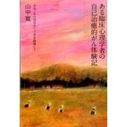 ある臨床心理学者の自己治癒的がん体験記－余命一年の宣告から六年を経過して [単行本]