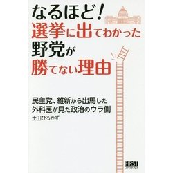 なるほど!選挙に出てわかった野党が勝てない理由―民主党、維新から出馬した外科医が見た政治のウラ側 [単行本]