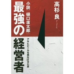 最強の経営者 小説・樋口廣太郎―アサヒビールを再生させた男 [単行本]