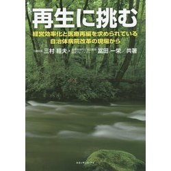 再生に挑む―経営効率化と医療再編を求められている自治体病院改革の現場から [単行本]